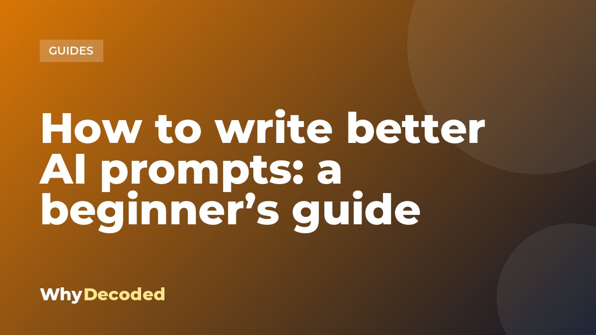 How to write better AI prompts: a beginner’s guide