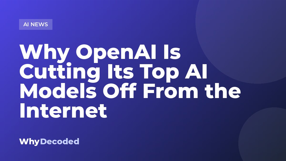 Why OpenAI Is Cutting Its Top AI Models Off From the Internet